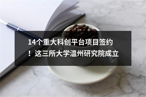 14个重大科创平台项目签约！这三所大学温州研究院成立