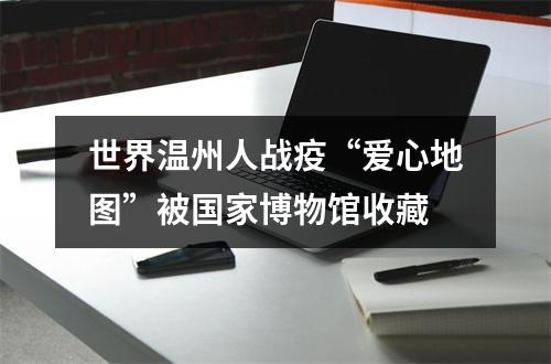 世界温州人战疫“爱心地图”被国家博物馆收藏