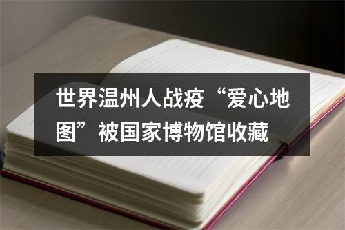 世界温州人战疫“爱心地图”被国家博物馆收藏