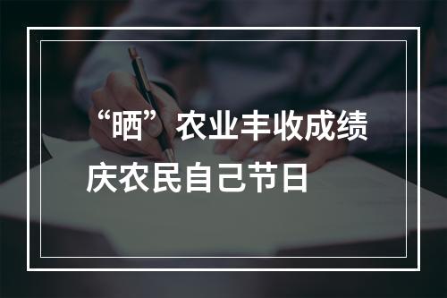 “晒”农业丰收成绩 庆农民自己节日