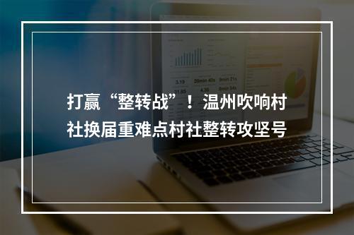 打赢“整转战”！温州吹响村社换届重难点村社整转攻坚号