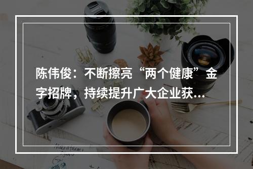 陈伟俊：不断擦亮“两个健康”金字招牌，持续提升广大企业获得感满意度