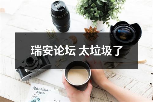 瑞安论坛 太垃圾了