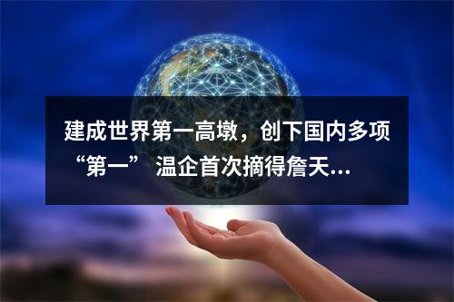 建成世界第一高墩，创下国内多项“第一” 温企首次摘得詹天佑奖