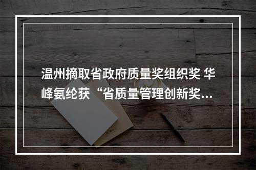 温州摘取省政府质量奖组织奖 华峰氨纶获“省质量管理创新奖”