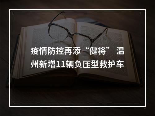 疫情防控再添“健将” 温州新增11辆负压型救护车