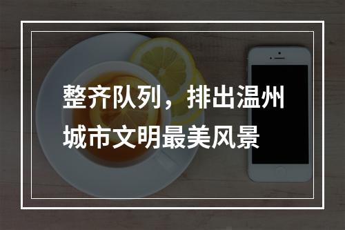 整齐队列，排出温州城市文明最美风景
