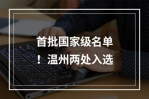首批国家级名单！温州两处入选