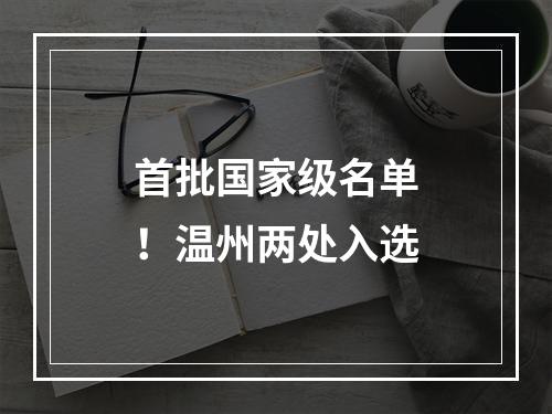 首批国家级名单！温州两处入选