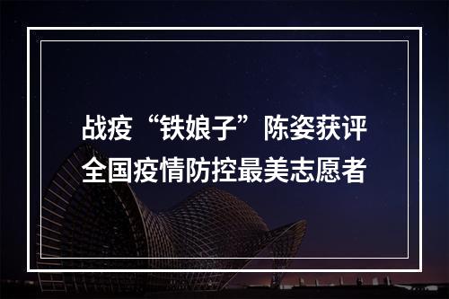 战疫“铁娘子”陈姿获评全国疫情防控最美志愿者