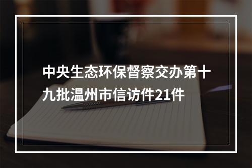 中央生态环保督察交办第十九批温州市信访件21件
