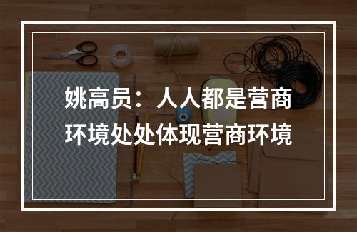 姚高员：人人都是营商环境处处体现营商环境