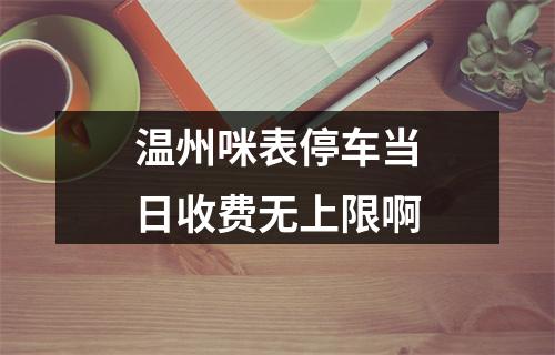 温州咪表停车当日收费无上限啊