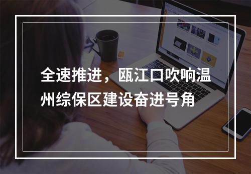 全速推进，瓯江口吹响温州综保区建设奋进号角