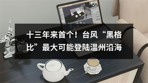 十三年来首个！台风“黑格比”最大可能登陆温州沿海