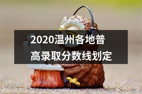 2020温州各地普高录取分数线划定