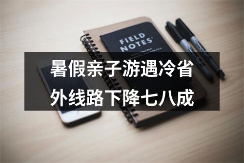 暑假亲子游遇冷省外线路下降七八成
