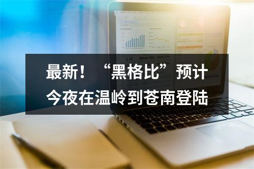 最新！“黑格比”预计今夜在温岭到苍南登陆