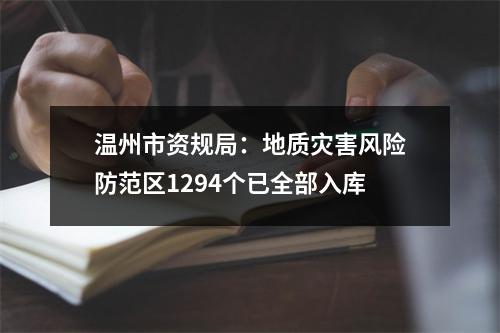 温州市资规局：地质灾害风险防范区1294个已全部入库