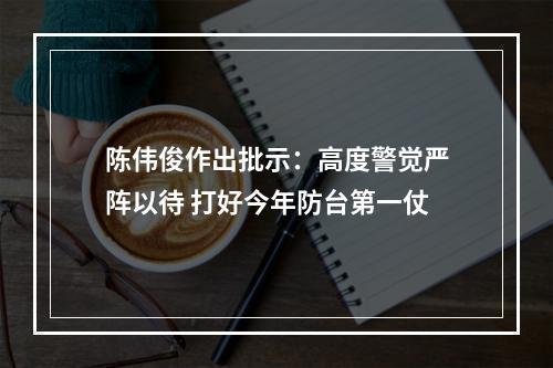 陈伟俊作出批示：高度警觉严阵以待 打好今年防台第一仗