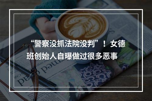 “警察没抓法院没判”！女德班创始人自曝做过很多恶事