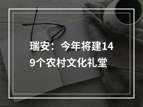 瑞安：今年将建149个农村文化礼堂