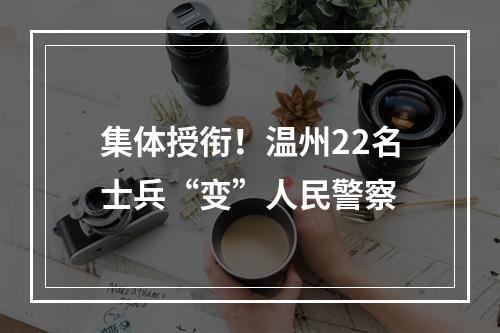 集体授衔！温州22名士兵“变”人民警察