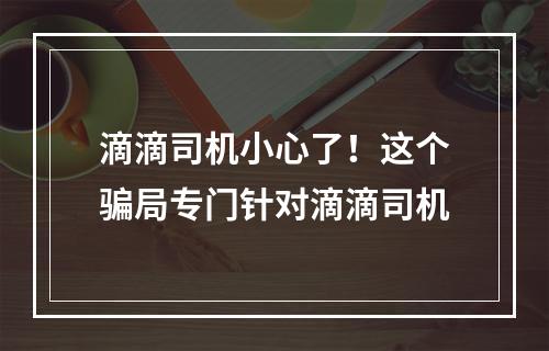 滴滴司机小心了！这个骗局专门针对滴滴司机