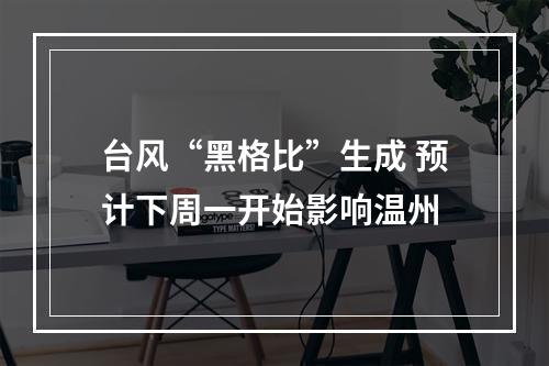 台风“黑格比”生成 预计下周一开始影响温州