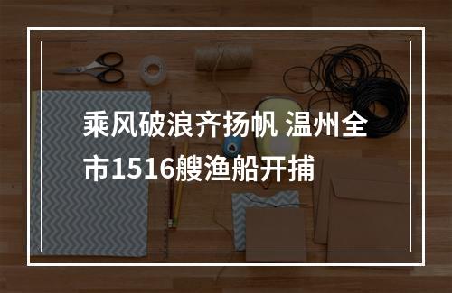 乘风破浪齐扬帆 温州全市1516艘渔船开捕