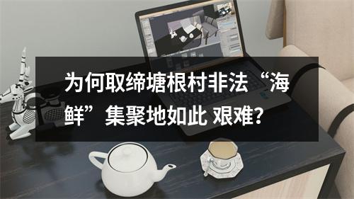 为何取缔塘根村非法“海鲜”集聚地如此 艰难？