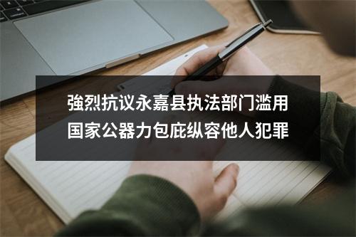 強烈抗议永嘉县执法部门滥用国家公器力包庇纵容他人犯罪