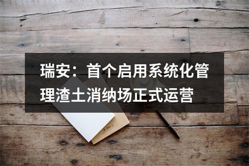 瑞安：首个启用系统化管理渣土消纳场正式运营