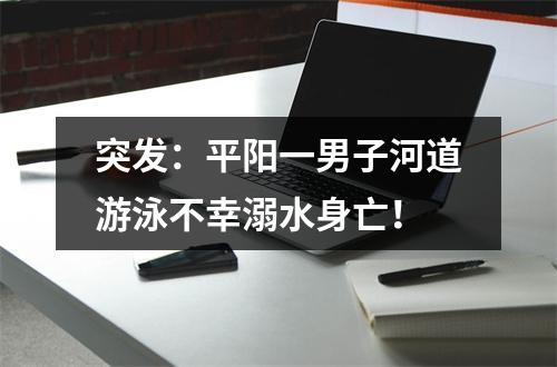 突发：平阳一男子河道游泳不幸溺水身亡！