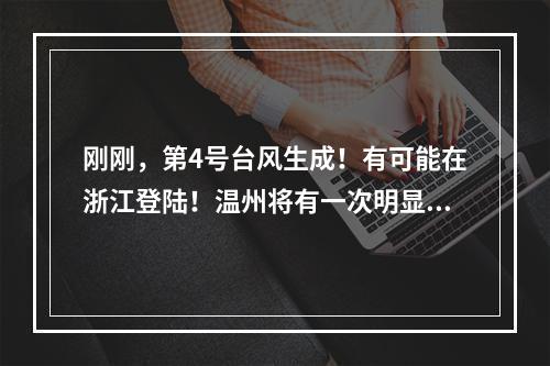 刚刚，第4号台风生成！有可能在浙江登陆！温州将有一次明显降水过程