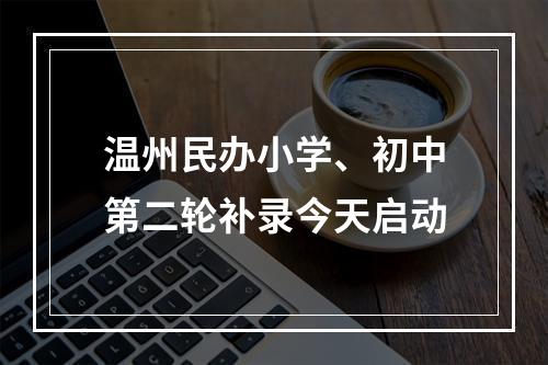 温州民办小学、初中第二轮补录今天启动
