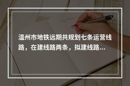 温州市地铁远期共规划七条运营线路，在建线路两条，拟建线路七条