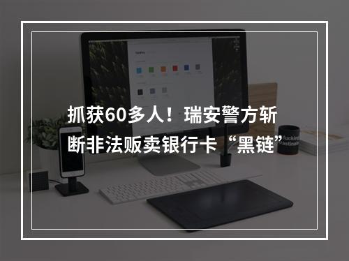 抓获60多人！瑞安警方斩断非法贩卖银行卡“黑链”