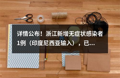 详情公布！浙江新增无症状感染者1例（印度尼西亚输入），已排查出139人