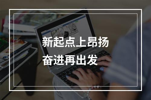 新起点上昂扬奋进再出发