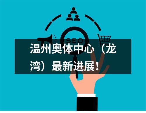 温州奥体中心（龙湾）最新进展！