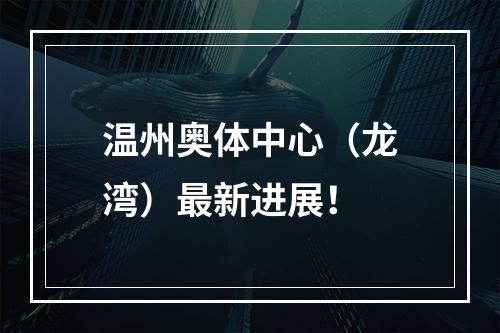 温州奥体中心（龙湾）最新进展！
