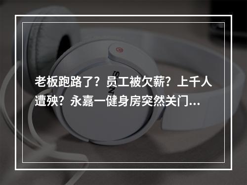 老板跑路了？员工被欠薪？上千人遭殃？永嘉一健身房突然关门了！