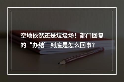 空地依然还是垃圾场！部门回复的“办结”到底是怎么回事？