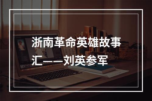 浙南革命英雄故事汇——刘英参军
