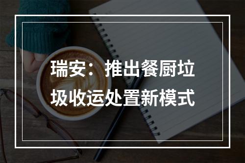 瑞安：推出餐厨垃圾收运处置新模式