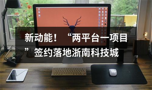 新动能！“两平台一项目”签约落地浙南科技城