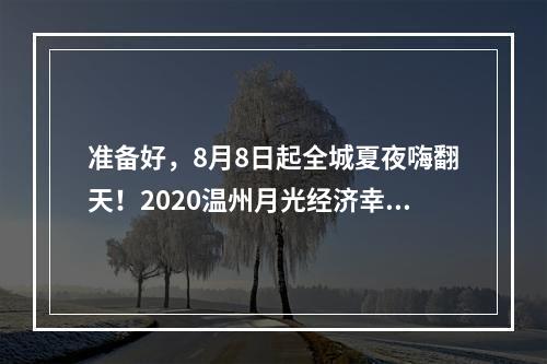 准备好，8月8日起全城夏夜嗨翻天！2020温州月光经济幸福生活周即将启动