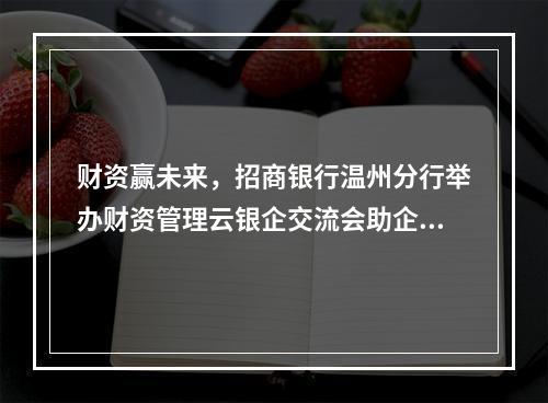 财资赢未来，招商银行温州分行举办财资管理云银企交流会助企转型