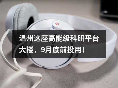 温州这座高能级科研平台大楼，9月底前投用！